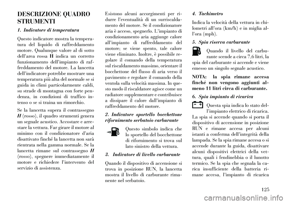 Lancia Flavia 2013 Libretto Uso Manutenzione (in Italian) DESCRIZIONE QUADRO
STRUMENTI
1. Indicatore di temperatura
Questo indicatore mostra la tempera-
tura del liquido di raffreddamento
motore. Qualunque valore al di sotto
dellarea rossaHindica un corrett Lancia Flavia 2013 Libretto Uso Manutenzione (in Italian) DESCRIZIONE QUADRO
STRUMENTI
1. Indicatore di temperatura
Questo indicatore mostra la tempera-
tura del liquido di raffreddamento
motore. Qualunque valore al di sotto
dellarea rossaHindica un corrett
