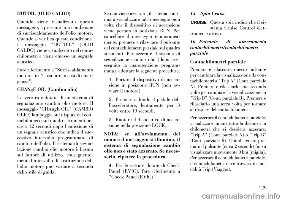 Lancia Flavia 2013 Libretto Uso Manutenzione (in Italian) HOTOIL (OLIO CALDO)
Quando viene visualizzato questo
messaggio, è presente una condizione
di surriscaldamento dellolio motore.
Quando si verifica questa condizione,
il messaggio "HOTOIL" (OLIO
CALDO Lancia Flavia 2013 Libretto Uso Manutenzione (in Italian) HOTOIL (OLIO CALDO)
Quando viene visualizzato questo
messaggio, è presente una condizione
di surriscaldamento dellolio motore.
Quando si verifica questa condizione,
il messaggio "HOTOIL" (OLIO
CALDO
