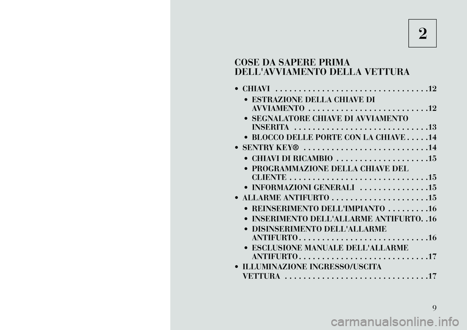 Lancia Flavia 2013  Libretto Uso Manutenzione (in Italian) 2
COSE DA SAPERE PRIMA
DELLAVVIAMENTO DELLA VETTURA
 CHIAVI . . . . . . . . . . . . . . . . . . . . . . . . . . . . . . . . .12  ESTRAZIONE DELLA CHIAVE DIAVVIAMENTO . . . . . . . . . . . . . . . .