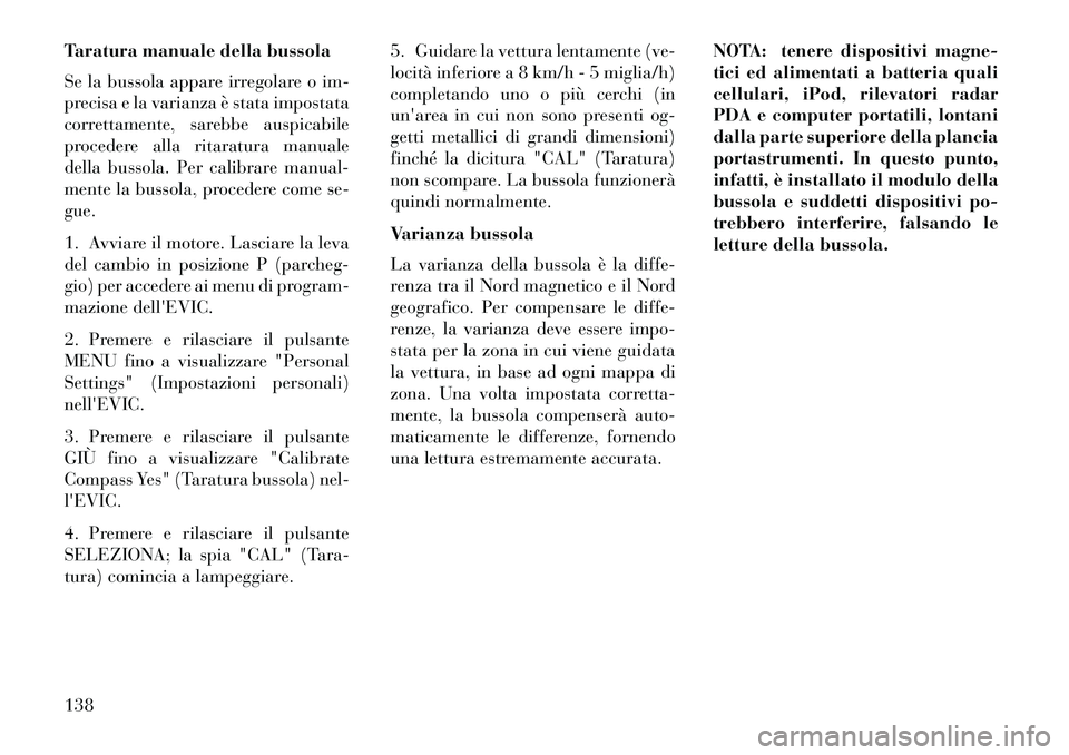 Lancia Flavia 2013 Libretto Uso Manutenzione (in Italian) Taratura manuale della bussola
Se la bussola appare irregolare o im-
precisa e la varianza è stata impostata
correttamente, sarebbe auspicabile
procedere alla ritaratura manuale
della bussola. Per ca Lancia Flavia 2013 Libretto Uso Manutenzione (in Italian) Taratura manuale della bussola
Se la bussola appare irregolare o im-
precisa e la varianza è stata impostata
correttamente, sarebbe auspicabile
procedere alla ritaratura manuale
della bussola. Per ca