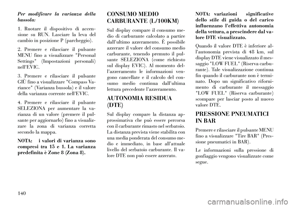 Lancia Flavia 2013 Libretto Uso Manutenzione (in Italian) Per modificare la varianza della
bussola:
1. Ruotare il dispositivo di accen-
sione su RUN. Lasciare la leva del
cambio in posizione P (parcheggio).
2. Premere e rilasciare il pulsante
MENU fino a vis Lancia Flavia 2013 Libretto Uso Manutenzione (in Italian) Per modificare la varianza della
bussola:
1. Ruotare il dispositivo di accen-
sione su RUN. Lasciare la leva del
cambio in posizione P (parcheggio).
2. Premere e rilasciare il pulsante
MENU fino a vis
