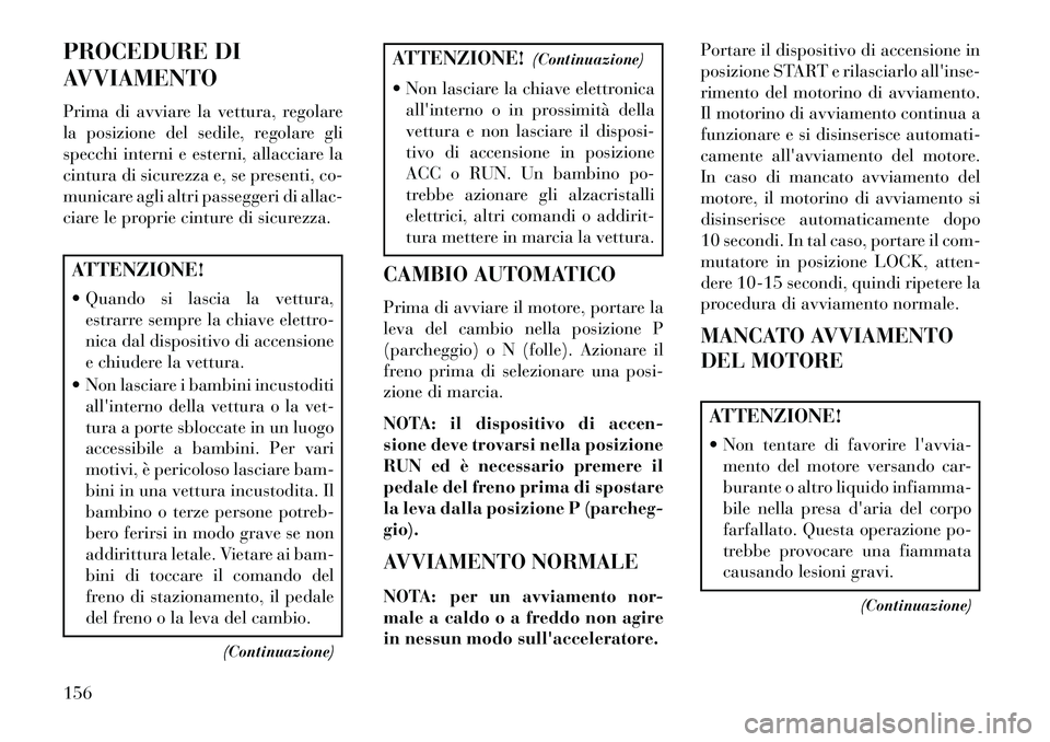 Lancia Flavia 2013 Libretto Uso Manutenzione (in Italian) PROCEDURE DI
AVVIAMENTO
Prima di avviare la vettura, regolare
la posizione del sedile, regolare gli
specchi interni e esterni, allacciare la
cintura di sicurezza e, se presenti, co-
municare agli altr Lancia Flavia 2013 Libretto Uso Manutenzione (in Italian) PROCEDURE DI
AVVIAMENTO
Prima di avviare la vettura, regolare
la posizione del sedile, regolare gli
specchi interni e esterni, allacciare la
cintura di sicurezza e, se presenti, co-
municare agli altr