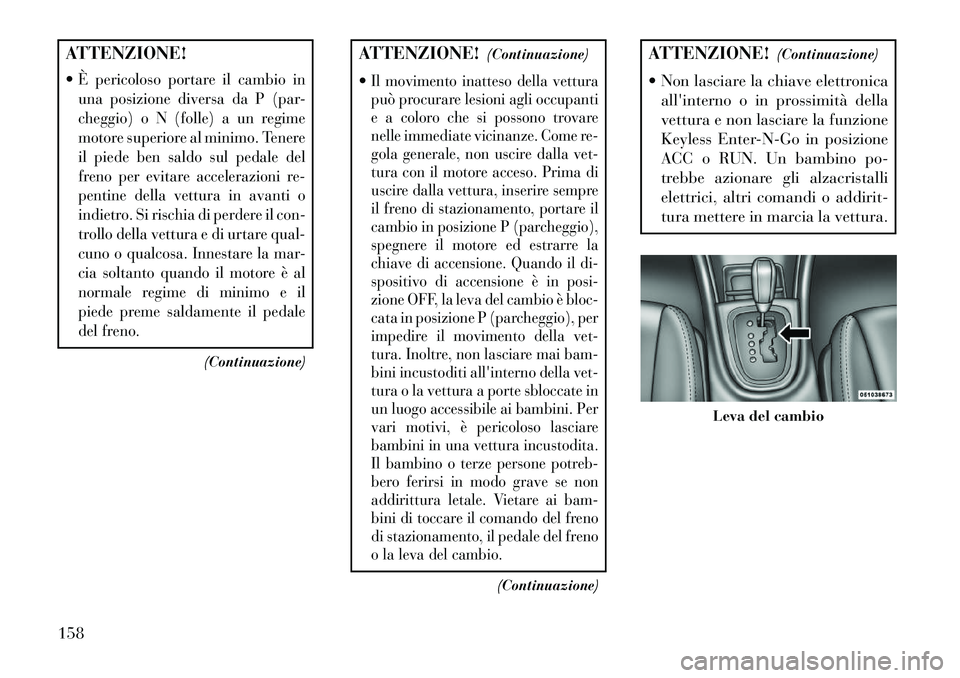Lancia Flavia 2013 Libretto Uso Manutenzione (in Italian) ATTENZIONE!
È pericoloso portare il cambio in
una posizione diversa da P (par-
cheggio) o N (folle) a un regime
motore superiore al minimo. Tenere
il piede ben saldo sul pedale del
freno per evitare Lancia Flavia 2013 Libretto Uso Manutenzione (in Italian) ATTENZIONE!
È pericoloso portare il cambio in
una posizione diversa da P (par-
cheggio) o N (folle) a un regime
motore superiore al minimo. Tenere
il piede ben saldo sul pedale del
freno per evitare