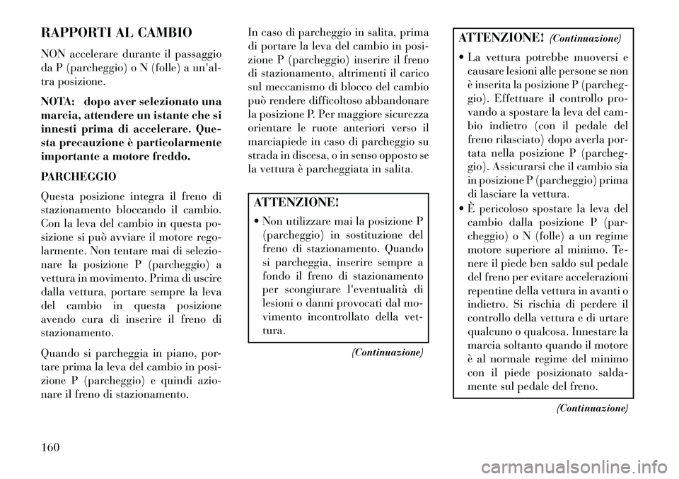 Lancia Flavia 2013 Libretto Uso Manutenzione (in Italian) RAPPORTI AL CAMBIO
NON accelerare durante il passaggio
da P (parcheggio) o N (folle) a unal-
tra posizione.
NOTA: dopo aver selezionato una
marcia, attendere un istante che si
innesti prima di accele Lancia Flavia 2013 Libretto Uso Manutenzione (in Italian) RAPPORTI AL CAMBIO
NON accelerare durante il passaggio
da P (parcheggio) o N (folle) a unal-
tra posizione.
NOTA: dopo aver selezionato una
marcia, attendere un istante che si
innesti prima di accele