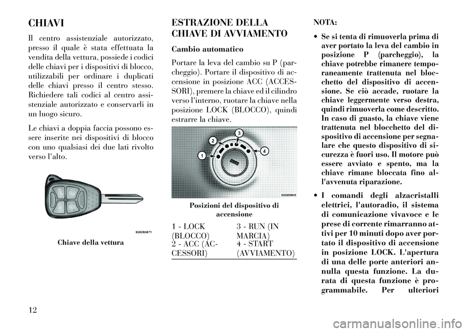 Lancia Flavia 2013  Libretto Uso Manutenzione (in Italian) CHIAVI
Il centro assistenziale autorizzato,
presso il quale è stata effettuata la
vendita della vettura, possiede i codici
delle chiavi per i dispositivi di blocco,
utilizzabili per ordinare i duplic