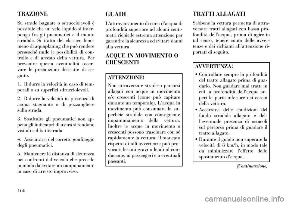 Lancia Flavia 2013 Libretto Uso Manutenzione (in Italian) TRAZIONE
Su strade bagnate o sdrucciolevoli è
possibile che un velo liquido si inter-
ponga fra gli pneumatici e il manto
stradale. Si tratta del classico feno-
meno di aquaplaning che può rendere
p Lancia Flavia 2013 Libretto Uso Manutenzione (in Italian) TRAZIONE
Su strade bagnate o sdrucciolevoli è
possibile che un velo liquido si inter-
ponga fra gli pneumatici e il manto
stradale. Si tratta del classico feno-
meno di aquaplaning che può rendere
p