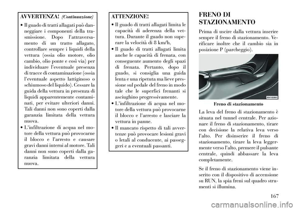 Lancia Flavia 2013 Libretto Uso Manutenzione (in Italian) AVVERTENZA!(Continuazione)
Il guado di tratti allagati può dan- neggiare i componenti della tra-
smissione. Dopo lattraversa-
mento di un tratto allagato,
controllare sempre i liquidi della
vettur Lancia Flavia 2013 Libretto Uso Manutenzione (in Italian) AVVERTENZA!(Continuazione)
Il guado di tratti allagati può dan- neggiare i componenti della tra-
smissione. Dopo lattraversa-
mento di un tratto allagato,
controllare sempre i liquidi della
vettur