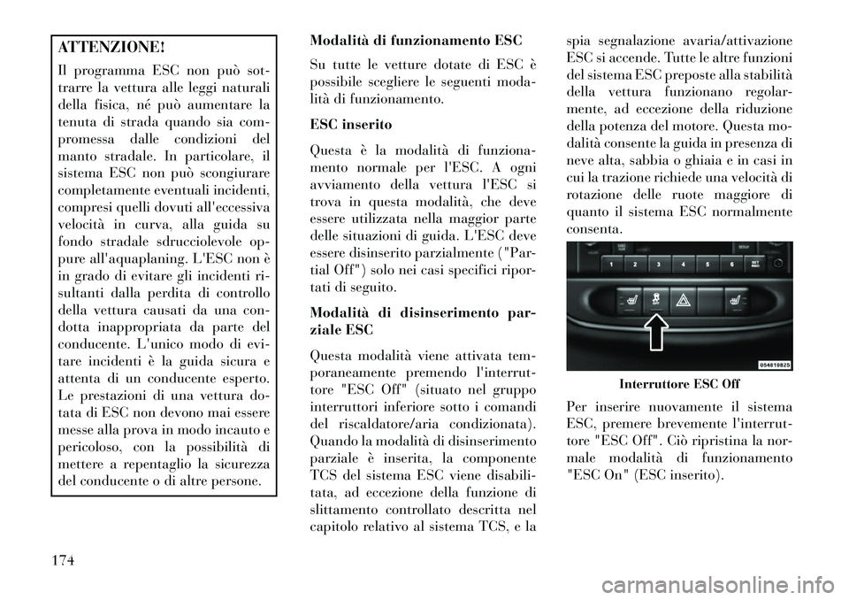 Lancia Flavia 2013 Libretto Uso Manutenzione (in Italian) ATTENZIONE!
Il programma ESC non può sot-
trarre la vettura alle leggi naturali
della fisica, né può aumentare la
tenuta di strada quando sia com-
promessa dalle condizioni del
manto stradale. In p Lancia Flavia 2013 Libretto Uso Manutenzione (in Italian) ATTENZIONE!
Il programma ESC non può sot-
trarre la vettura alle leggi naturali
della fisica, né può aumentare la
tenuta di strada quando sia com-
promessa dalle condizioni del
manto stradale. In p