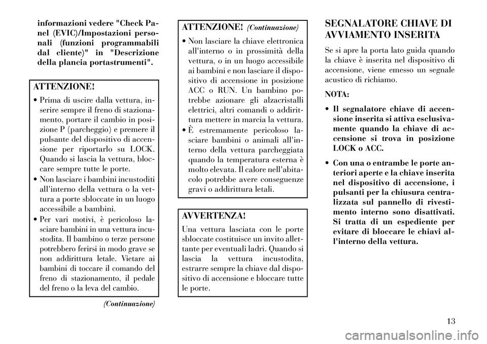 Lancia Flavia 2013  Libretto Uso Manutenzione (in Italian) informazioni vedere "Check Pa-
nel (EVIC)/Impostazioni perso-
nali (funzioni programmabili
dal cliente)" in "Descrizione
della plancia portastrumenti".ATTENZIONE!
 Prima di uscire dalla vettura, in-s