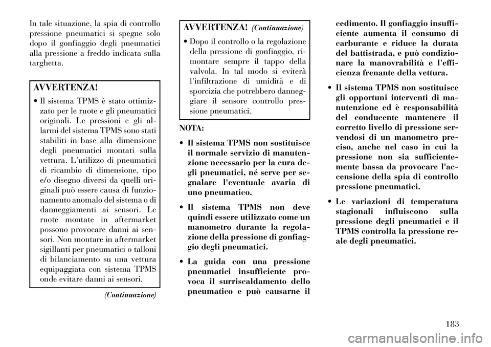Lancia Flavia 2013 Libretto Uso Manutenzione (in Italian) In tale situazione, la spia di controllo
pressione pneumatici si spegne solo
dopo il gonfiaggio degli pneumatici
alla pressione a freddo indicata sulla
targhetta.AVVERTENZA!
Il sistema TPMS è stato Lancia Flavia 2013 Libretto Uso Manutenzione (in Italian) In tale situazione, la spia di controllo
pressione pneumatici si spegne solo
dopo il gonfiaggio degli pneumatici
alla pressione a freddo indicata sulla
targhetta.AVVERTENZA!
Il sistema TPMS è stato