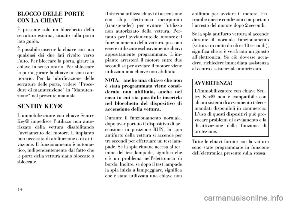 Lancia Flavia 2013  Libretto Uso Manutenzione (in Italian) BLOCCO DELLE PORTE
CON LA CHIAVE
È presente solo un blocchetto della
serratura esterna, situato sulla porta
lato guida.
È possibile inserire la chiave con uno
qualsiasi dei due lati rivolto verso
l