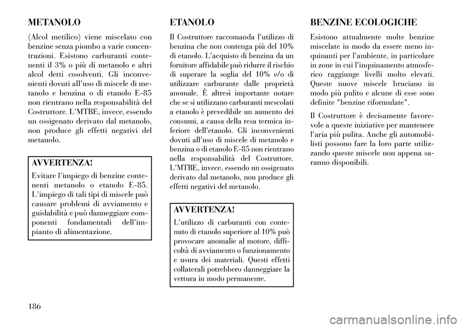 Lancia Flavia 2013 Libretto Uso Manutenzione (in Italian) METANOLO
(Alcol metilico) viene miscelato con
benzine senza piombo a varie concen-
trazioni. Esistono carburanti conte-
nenti il 3% o più di metanolo e altri
alcol detti cosolventi. Gli inconve-
nien Lancia Flavia 2013 Libretto Uso Manutenzione (in Italian) METANOLO
(Alcol metilico) viene miscelato con
benzine senza piombo a varie concen-
trazioni. Esistono carburanti conte-
nenti il 3% o più di metanolo e altri
alcol detti cosolventi. Gli inconve-
nien