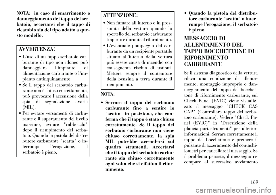 Lancia Flavia 2013 Libretto Uso Manutenzione (in Italian) NOTA: in caso di smarrimento o
danneggiamento del tappo del ser-
batoio, accertarsi che il tappo di
ricambio sia del tipo adatto a que-
sto modello.AVVERTENZA!
Luso di un tappo serbatoio car-burant Lancia Flavia 2013 Libretto Uso Manutenzione (in Italian) NOTA: in caso di smarrimento o
danneggiamento del tappo del ser-
batoio, accertarsi che il tappo di
ricambio sia del tipo adatto a que-
sto modello.AVVERTENZA!
Luso di un tappo serbatoio car-burant