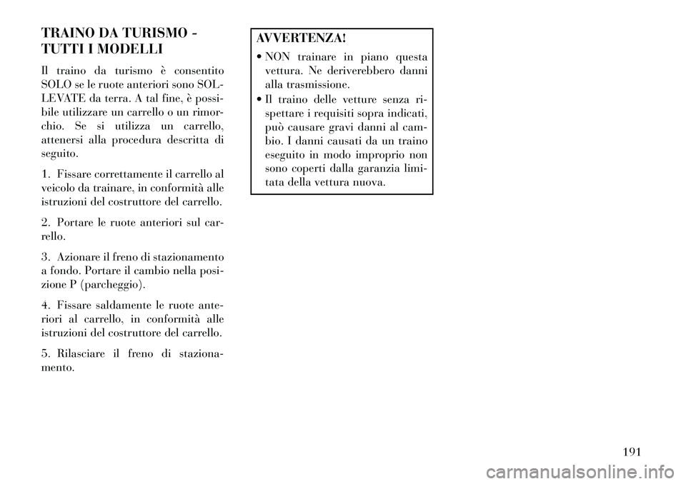 Lancia Flavia 2013 Libretto Uso Manutenzione (in Italian) TRAINO DA TURISMO -
TUTTI I MODELLI
Il traino da turismo è consentito
SOLO se le ruote anteriori sono SOL-
LEVATE da terra. A tal fine, è possi-
bile utilizzare un carrello o un rimor-
chio. Se si u Lancia Flavia 2013 Libretto Uso Manutenzione (in Italian) TRAINO DA TURISMO -
TUTTI I MODELLI
Il traino da turismo è consentito
SOLO se le ruote anteriori sono SOL-
LEVATE da terra. A tal fine, è possi-
bile utilizzare un carrello o un rimor-
chio. Se si u