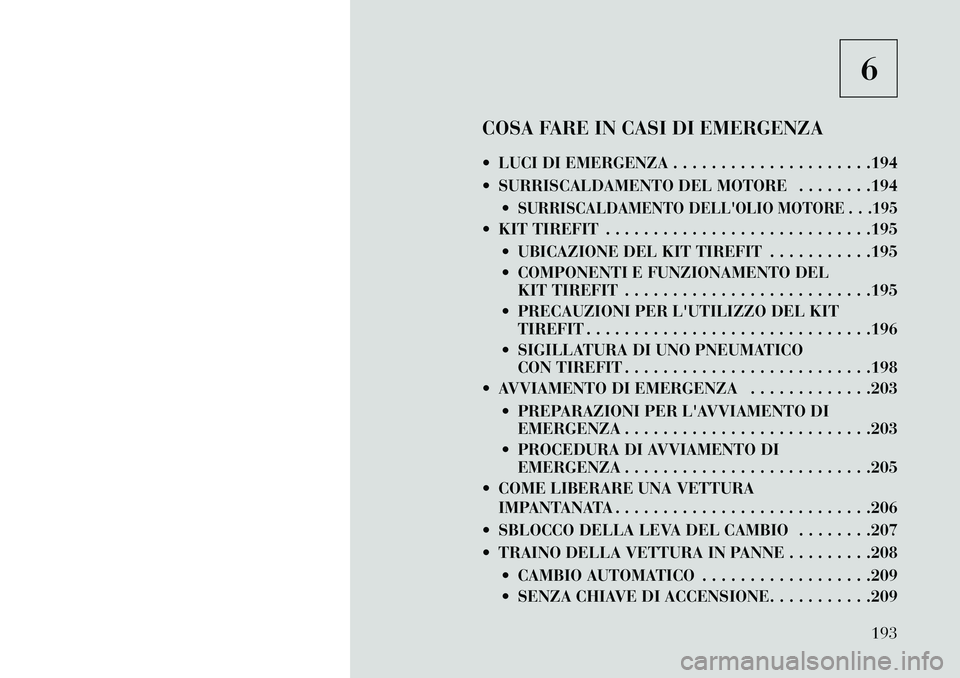 Lancia Flavia 2013 Libretto Uso Manutenzione (in Italian) 6
COSA FARE IN CASI DI EMERGENZA
LUCI DI EMERGENZA . . . . . . . . . . . . . . . . . . . . .194
SURRISCALDAMENTO DEL MOTORE . . . . . . . .194
SURRISCALDAMENTO DELLOLIO MOTORE . . .195
KIT TI Lancia Flavia 2013 Libretto Uso Manutenzione (in Italian) 6
COSA FARE IN CASI DI EMERGENZA
LUCI DI EMERGENZA . . . . . . . . . . . . . . . . . . . . .194
SURRISCALDAMENTO DEL MOTORE . . . . . . . .194
SURRISCALDAMENTO DELLOLIO MOTORE . . .195
KIT TI