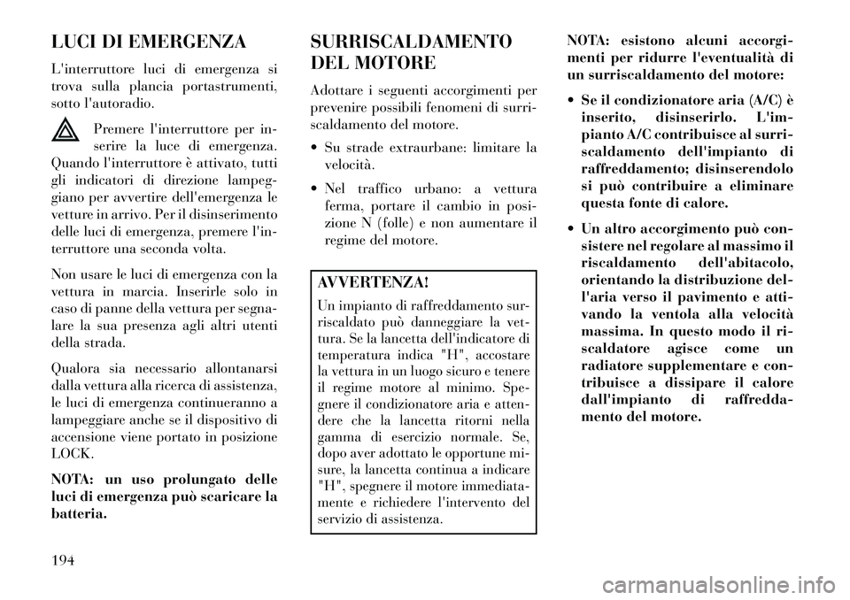 Lancia Flavia 2013 Libretto Uso Manutenzione (in Italian) LUCI DI EMERGENZA
Linterruttore luci di emergenza si
trova sulla plancia portastrumenti,
sotto lautoradio.Premere linterruttore per in-
serire la luce di emergenza.
Quando linterruttore è attivat Lancia Flavia 2013 Libretto Uso Manutenzione (in Italian) LUCI DI EMERGENZA
Linterruttore luci di emergenza si
trova sulla plancia portastrumenti,
sotto lautoradio.Premere linterruttore per in-
serire la luce di emergenza.
Quando linterruttore è attivat