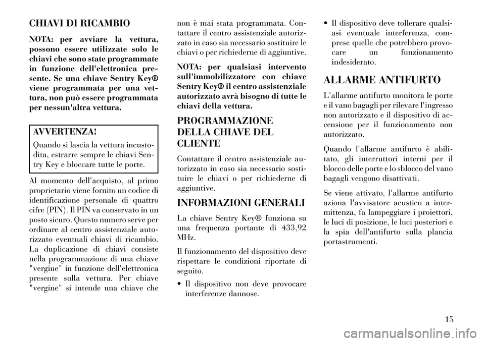 Lancia Flavia 2013 Libretto Uso Manutenzione (in Italian) CHIAVI DI RICAMBIO
NOTA: per avviare la vettura,
possono essere utilizzate solo le
chiavi che sono state programmate
in funzione dellelettronica pre-
sente. Se una chiave Sentry Key®
viene programma Lancia Flavia 2013 Libretto Uso Manutenzione (in Italian) CHIAVI DI RICAMBIO
NOTA: per avviare la vettura,
possono essere utilizzate solo le
chiavi che sono state programmate
in funzione dellelettronica pre-
sente. Se una chiave Sentry Key®
viene programma