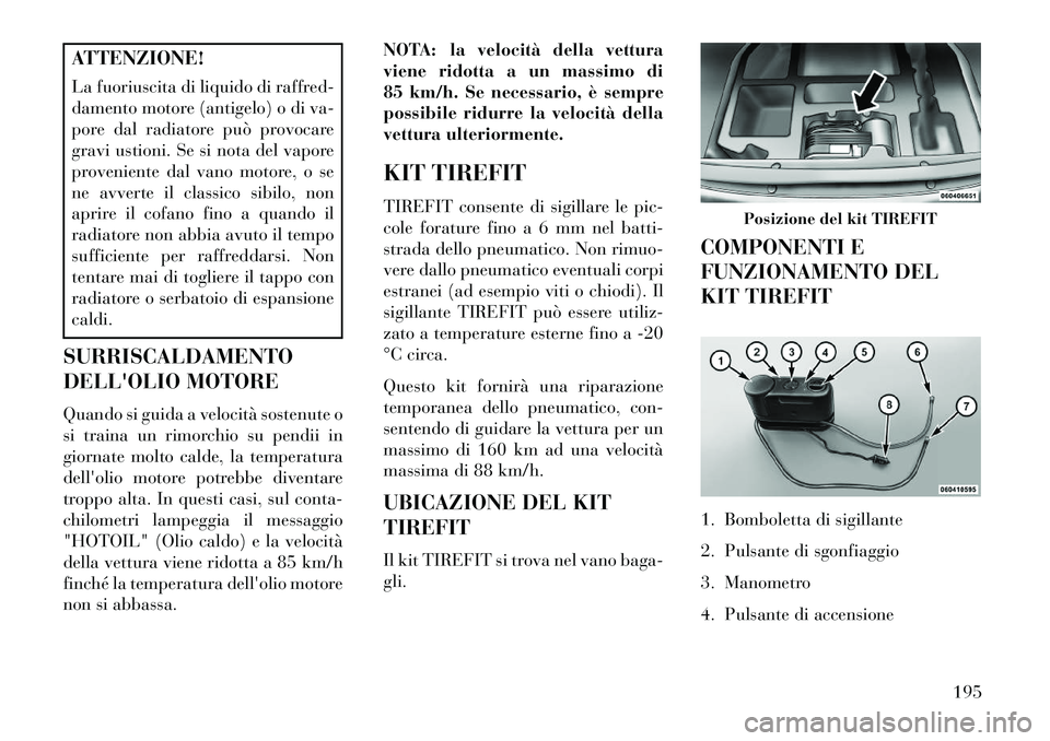 Lancia Flavia 2013 Libretto Uso Manutenzione (in Italian) ATTENZIONE!
La fuoriuscita di liquido di raffred-
damento motore (antigelo) o di va-
pore dal radiatore può provocare
gravi ustioni. Se si nota del vapore
proveniente dal vano motore, o se
ne avverte Lancia Flavia 2013 Libretto Uso Manutenzione (in Italian) ATTENZIONE!
La fuoriuscita di liquido di raffred-
damento motore (antigelo) o di va-
pore dal radiatore può provocare
gravi ustioni. Se si nota del vapore
proveniente dal vano motore, o se
ne avverte
