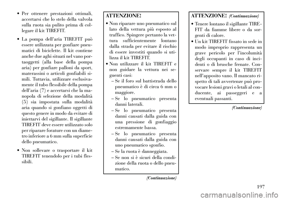 Lancia Flavia 2013 Libretto Uso Manutenzione (in Italian) Per ottenere prestazioni ottimali,accertarsi che lo stelo della valvola
sulla ruota sia pulito prima di col-
legare il kit TIREFIT.
La pompa dellaria TIREFIT può essere utilizzata per gonfiare p Lancia Flavia 2013 Libretto Uso Manutenzione (in Italian) Per ottenere prestazioni ottimali,accertarsi che lo stelo della valvola
sulla ruota sia pulito prima di col-
legare il kit TIREFIT.
La pompa dellaria TIREFIT può essere utilizzata per gonfiare p