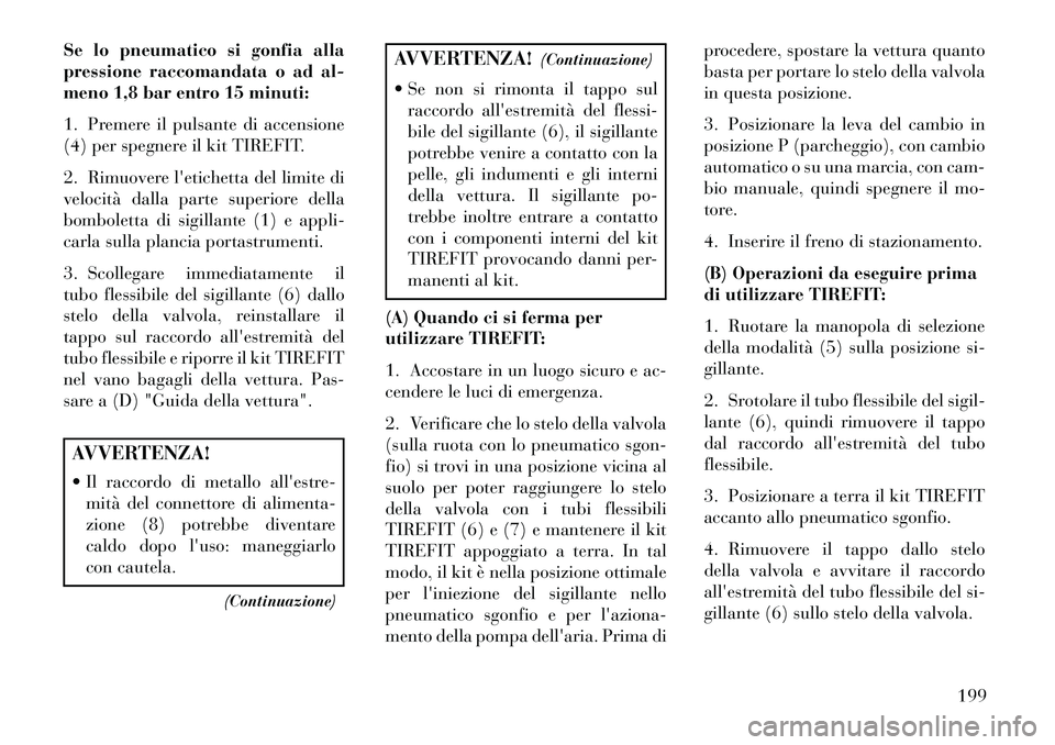 Lancia Flavia 2013 Libretto Uso Manutenzione (in Italian) Se lo pneumatico si gonfia alla
pressione raccomandata o ad al-
meno 1,8 bar entro 15 minuti:
1. Premere il pulsante di accensione
(4) per spegnere il kit TIREFIT.
2. Rimuovere letichetta del limite Lancia Flavia 2013 Libretto Uso Manutenzione (in Italian) Se lo pneumatico si gonfia alla
pressione raccomandata o ad al-
meno 1,8 bar entro 15 minuti:
1. Premere il pulsante di accensione
(4) per spegnere il kit TIREFIT.
2. Rimuovere letichetta del limite