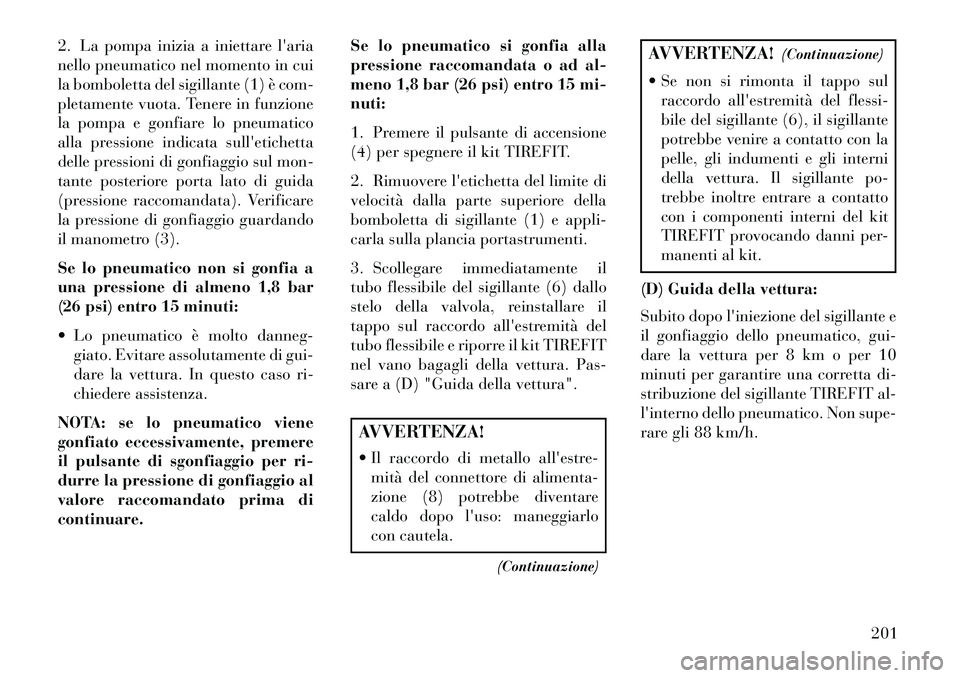 Lancia Flavia 2013 Libretto Uso Manutenzione (in Italian) 2. La pompa inizia a iniettare laria
nello pneumatico nel momento in cui
la bomboletta del sigillante (1) è com-
pletamente vuota. Tenere in funzione
la pompa e gonfiare lo pneumatico
alla pressione Lancia Flavia 2013 Libretto Uso Manutenzione (in Italian) 2. La pompa inizia a iniettare laria
nello pneumatico nel momento in cui
la bomboletta del sigillante (1) è com-
pletamente vuota. Tenere in funzione
la pompa e gonfiare lo pneumatico
alla pressione