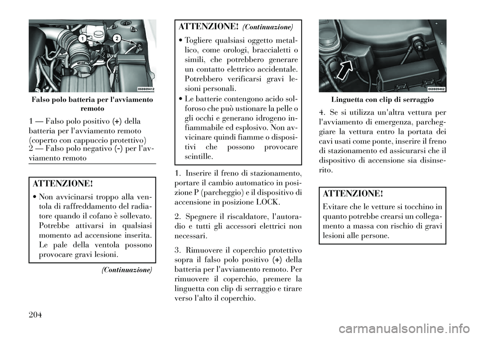 Lancia Flavia 2013 Libretto Uso Manutenzione (in Italian) ATTENZIONE!
Non avvicinarsi troppo alla ven-tola di raffreddamento del radia-
tore quando il cofano è sollevato.
Potrebbe attivarsi in qualsiasi
momento ad accensione inserita.
Le pale della ventol Lancia Flavia 2013 Libretto Uso Manutenzione (in Italian) ATTENZIONE!
Non avvicinarsi troppo alla ven-tola di raffreddamento del radia-
tore quando il cofano è sollevato.
Potrebbe attivarsi in qualsiasi
momento ad accensione inserita.
Le pale della ventol