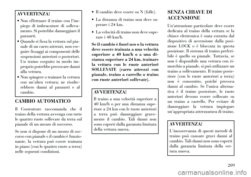 Lancia Flavia 2013 Libretto Uso Manutenzione (in Italian) AVVERTENZA!
Non effettuare il traino con lim-piego di imbracature di solleva-
mento. Si potrebbe danneggiare il
paraurti.
Quando si fissa la vettura sul pia- nale di un carro attrezzi, non ese-
g Lancia Flavia 2013 Libretto Uso Manutenzione (in Italian) AVVERTENZA!
Non effettuare il traino con lim-piego di imbracature di solleva-
mento. Si potrebbe danneggiare il
paraurti.
Quando si fissa la vettura sul pia- nale di un carro attrezzi, non ese-
g