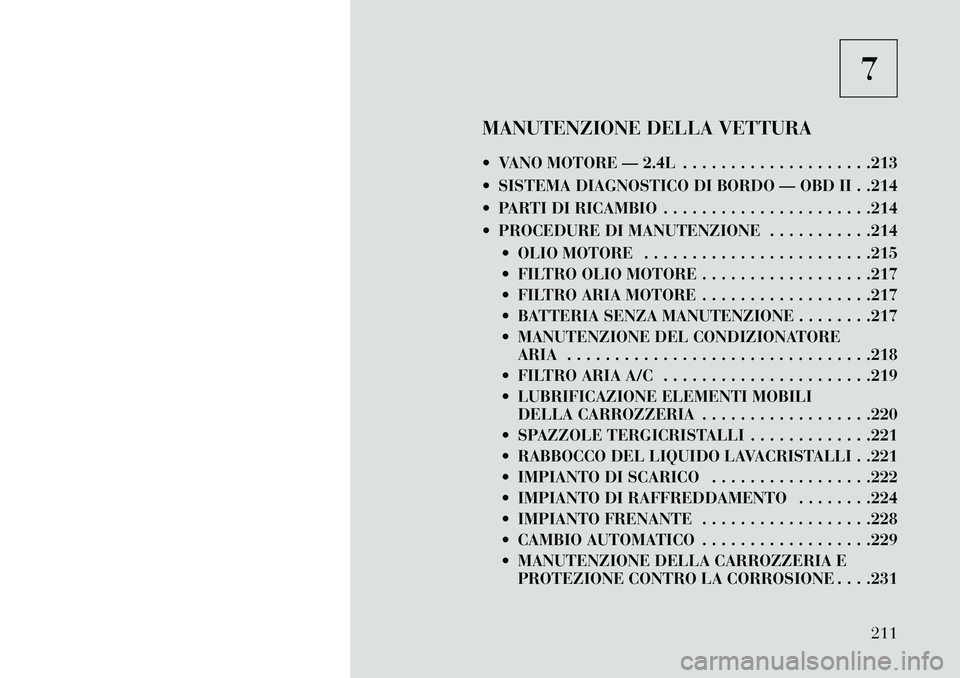 Lancia Flavia 2013 Libretto Uso Manutenzione (in Italian) 7
MANUTENZIONE DELLA VETTURA
VANO MOTORE — 2.4L . . . . . . . . . . . . . . . . . . . .213
SISTEMA DIAGNOSTICO DI BORDO — OBD II . .214
PARTI DI RICAMBIO . . . . . . . . . . . . . . . . . . Lancia Flavia 2013 Libretto Uso Manutenzione (in Italian) 7
MANUTENZIONE DELLA VETTURA
VANO MOTORE — 2.4L . . . . . . . . . . . . . . . . . . . .213
SISTEMA DIAGNOSTICO DI BORDO — OBD II . .214
PARTI DI RICAMBIO . . . . . . . . . . . . . . . . . .