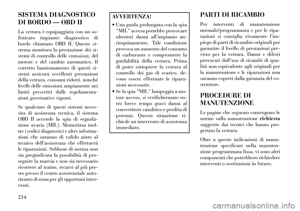 Lancia Flavia 2013 Libretto Uso Manutenzione (in Italian) SISTEMA DIAGNOSTICO
DI BORDO — OBD II
La vettura è equipaggiata con un so-
fisticato impianto diagnostico di
bordo chiamato OBD II. Questo si-
stema monitora la prestazione dei si-
stemi di control Lancia Flavia 2013 Libretto Uso Manutenzione (in Italian) SISTEMA DIAGNOSTICO
DI BORDO — OBD II
La vettura è equipaggiata con un so-
fisticato impianto diagnostico di
bordo chiamato OBD II. Questo si-
stema monitora la prestazione dei si-
stemi di control