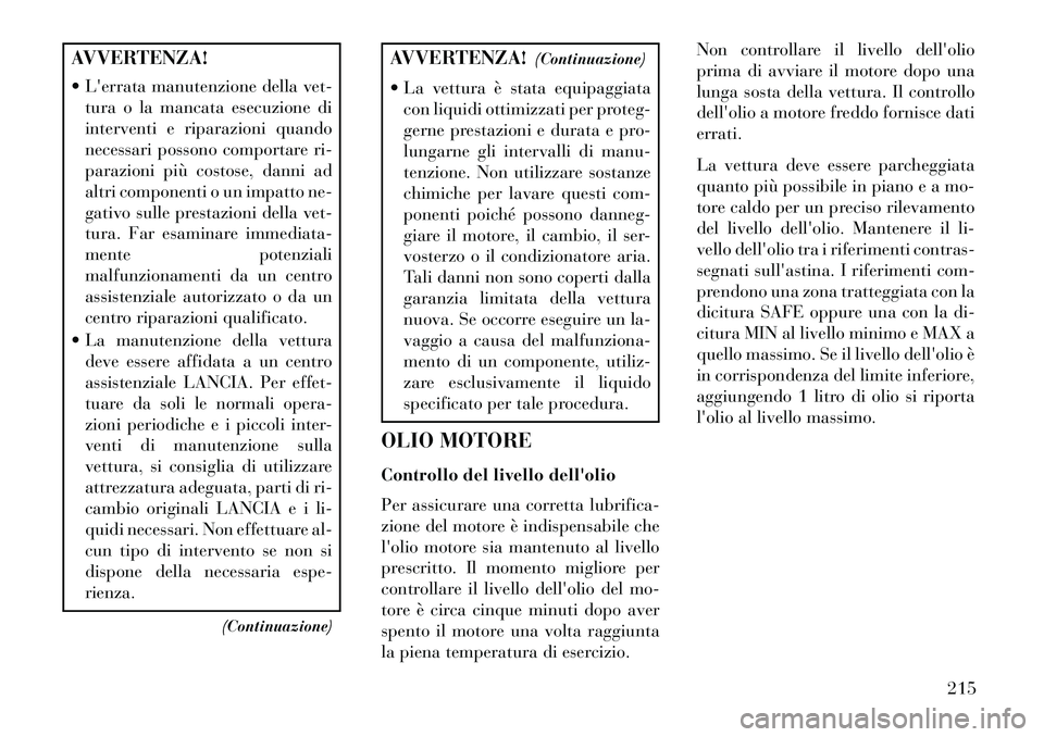 Lancia Flavia 2013 Libretto Uso Manutenzione (in Italian) AVVERTENZA!
Lerrata manutenzione della vet-tura o la mancata esecuzione di
interventi e riparazioni quando
necessari possono comportare ri-
parazioni più costose, danni ad
altri componenti o un im Lancia Flavia 2013 Libretto Uso Manutenzione (in Italian) AVVERTENZA!
Lerrata manutenzione della vet-tura o la mancata esecuzione di
interventi e riparazioni quando
necessari possono comportare ri-
parazioni più costose, danni ad
altri componenti o un im