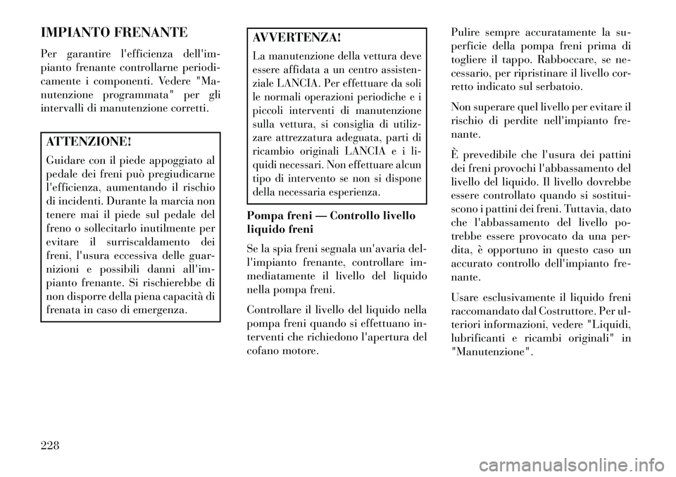Lancia Flavia 2013 Libretto Uso Manutenzione (in Italian) IMPIANTO FRENANTE
Per garantire lefficienza dellim-
pianto frenante controllarne periodi-
camente i componenti. Vedere "Ma-
nutenzione programmata" per gli
intervalli di manutenzione corretti.ATTENZ Lancia Flavia 2013 Libretto Uso Manutenzione (in Italian) IMPIANTO FRENANTE
Per garantire lefficienza dellim-
pianto frenante controllarne periodi-
camente i componenti. Vedere "Ma-
nutenzione programmata" per gli
intervalli di manutenzione corretti.ATTENZ