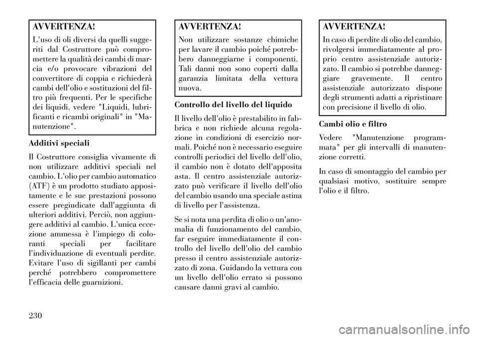 Lancia Flavia 2013 Libretto Uso Manutenzione (in Italian) AVVERTENZA!
Luso di oli diversi da quelli sugge-
riti dal Costruttore può compro-
mettere la qualità dei cambi di mar-
cia e/o provocare vibrazioni del
convertitore di coppia e richiederà
cambi de Lancia Flavia 2013 Libretto Uso Manutenzione (in Italian) AVVERTENZA!
Luso di oli diversi da quelli sugge-
riti dal Costruttore può compro-
mettere la qualità dei cambi di mar-
cia e/o provocare vibrazioni del
convertitore di coppia e richiederà
cambi de