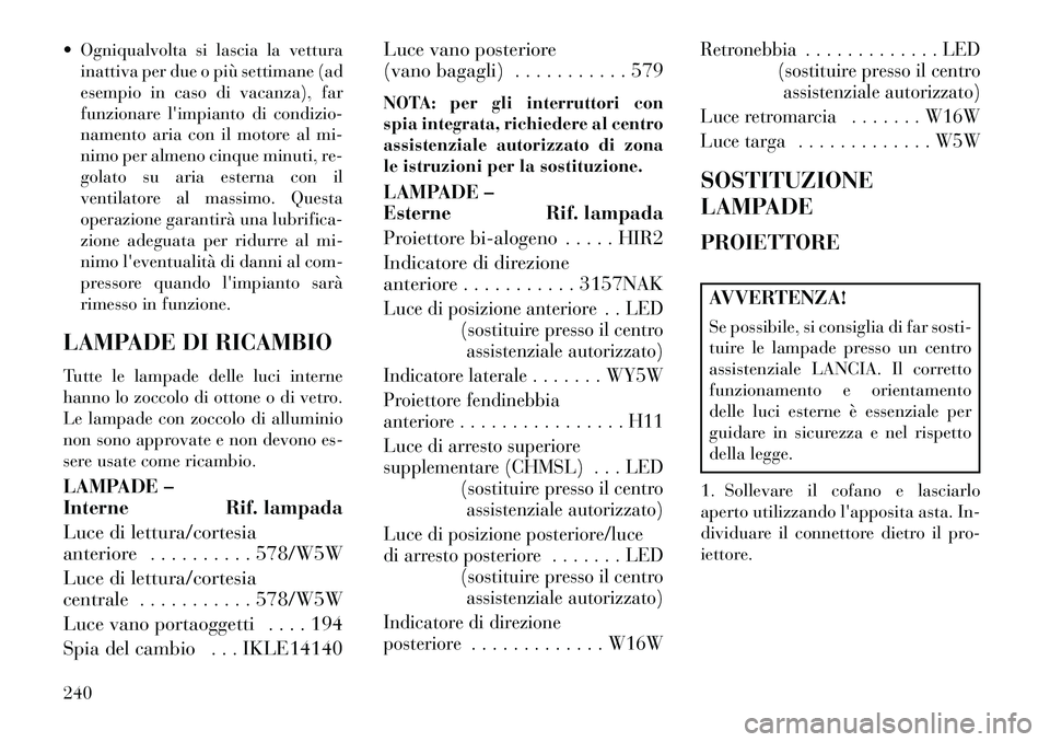 Lancia Flavia 2013 Libretto Uso Manutenzione (in Italian) Ogniqualvolta si lascia la vetturainattiva per due o più settimane (ad
esempio in caso di vacanza), far
funzionare limpianto di condizio-
namento aria con il motore al mi-
nimo per almeno cinque m Lancia Flavia 2013 Libretto Uso Manutenzione (in Italian) Ogniqualvolta si lascia la vetturainattiva per due o più settimane (ad
esempio in caso di vacanza), far
funzionare limpianto di condizio-
namento aria con il motore al mi-
nimo per almeno cinque m