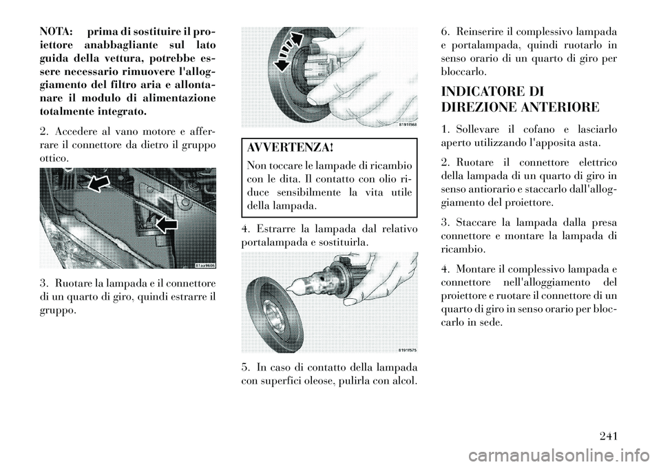 Lancia Flavia 2013 Libretto Uso Manutenzione (in Italian) NOTA: prima di sostituire il pro-
iettore anabbagliante sul lato
guida della vettura, potrebbe es-
sere necessario rimuovere lallog-
giamento del filtro aria e allonta-
nare il modulo di alimentazion Lancia Flavia 2013 Libretto Uso Manutenzione (in Italian) NOTA: prima di sostituire il pro-
iettore anabbagliante sul lato
guida della vettura, potrebbe es-
sere necessario rimuovere lallog-
giamento del filtro aria e allonta-
nare il modulo di alimentazion