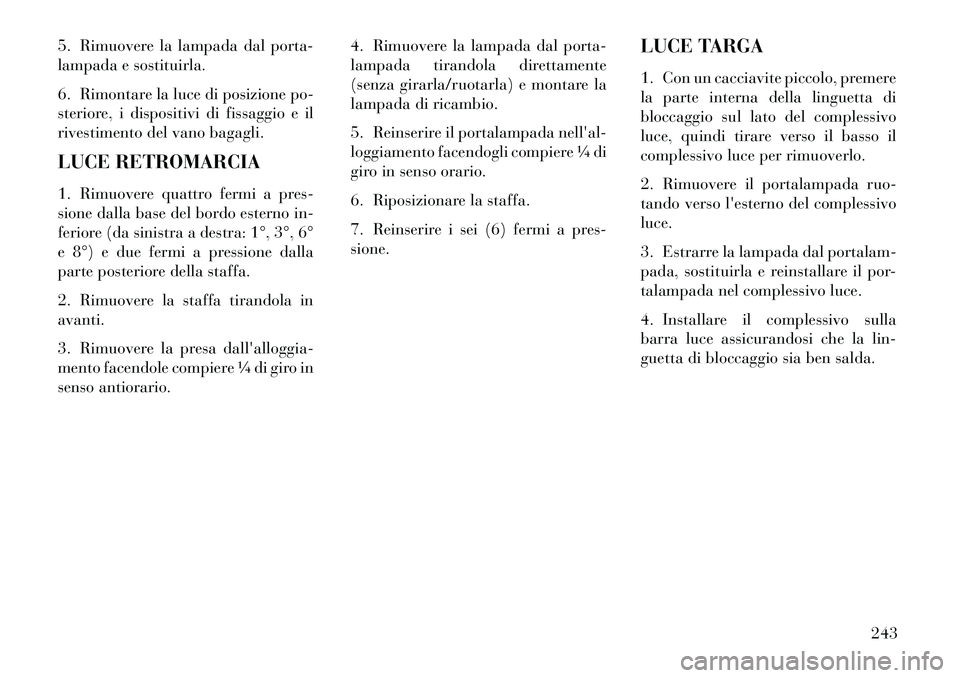 Lancia Flavia 2013 Libretto Uso Manutenzione (in Italian) 5. Rimuovere la lampada dal porta-
lampada e sostituirla.
6. Rimontare la luce di posizione po-
steriore, i dispositivi di fissaggio e il
rivestimento del vano bagagli.
LUCE RETROMARCIA
1. Rimuovere q Lancia Flavia 2013 Libretto Uso Manutenzione (in Italian) 5. Rimuovere la lampada dal porta-
lampada e sostituirla.
6. Rimontare la luce di posizione po-
steriore, i dispositivi di fissaggio e il
rivestimento del vano bagagli.
LUCE RETROMARCIA
1. Rimuovere q