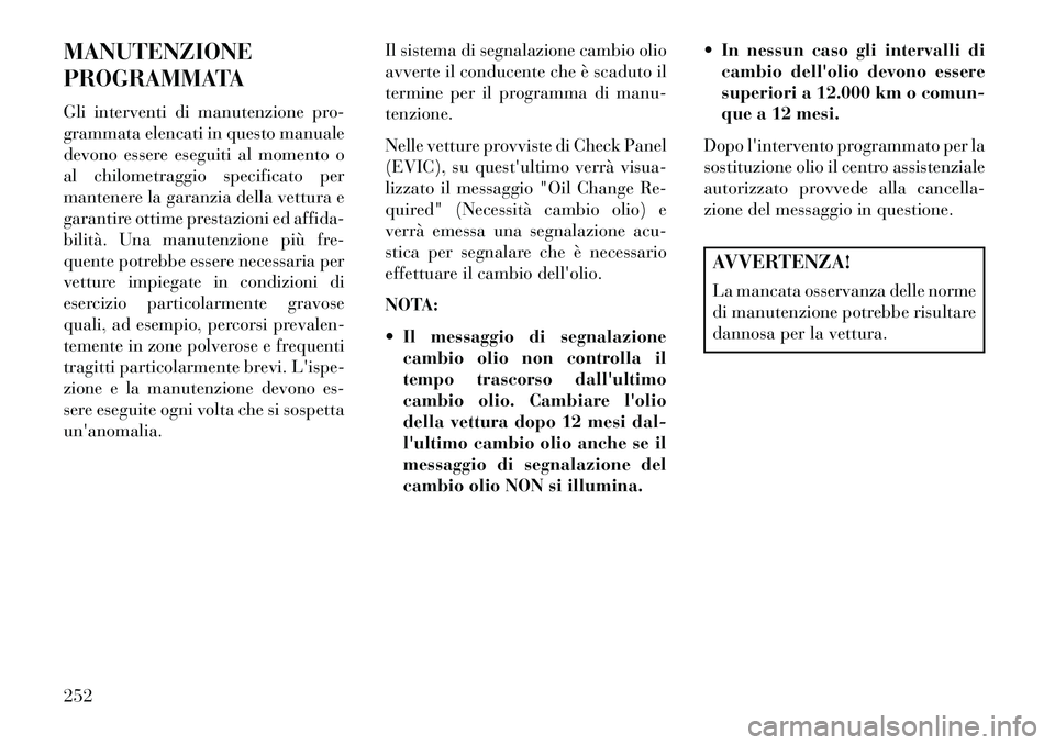 Lancia Flavia 2013 Libretto Uso Manutenzione (in Italian) MANUTENZIONE
PROGRAMMATA
Gli interventi di manutenzione pro-
grammata elencati in questo manuale
devono essere eseguiti al momento o
al chilometraggio specificato per
mantenere la garanzia della vettu Lancia Flavia 2013 Libretto Uso Manutenzione (in Italian) MANUTENZIONE
PROGRAMMATA
Gli interventi di manutenzione pro-
grammata elencati in questo manuale
devono essere eseguiti al momento o
al chilometraggio specificato per
mantenere la garanzia della vettu