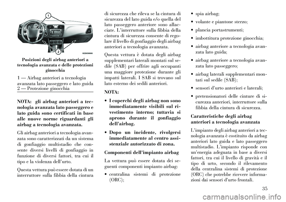 Lancia Flavia 2013  Libretto Uso Manutenzione (in Italian) NOTA: gli airbag anteriori a tec-
nologia avanzata lato passeggero e
lato guida sono certificati in base
alle nuove norme riguardanti gli
airbag a tecnologia avanzata.
Gli airbag anteriori a tecnologi
