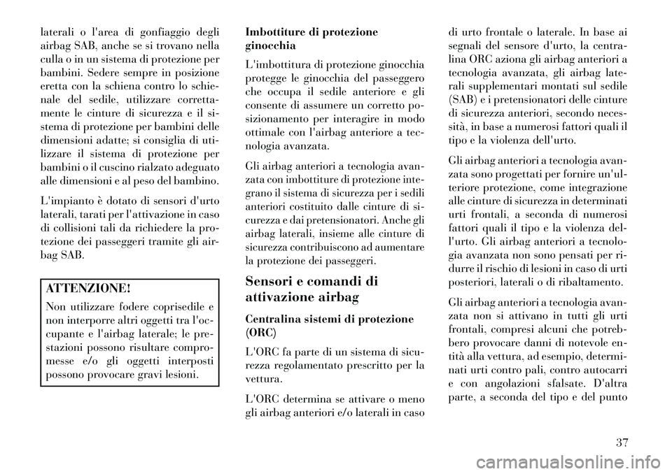 Lancia Flavia 2013  Libretto Uso Manutenzione (in Italian) laterali o larea di gonfiaggio degli
airbag SAB, anche se si trovano nella
culla o in un sistema di protezione per
bambini. Sedere sempre in posizione
eretta con la schiena contro lo schie-
nale del 