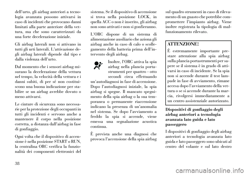 Lancia Flavia 2013  Libretto Uso Manutenzione (in Italian) dellurto, gli airbag anteriori a tecno-
logia avanzata possono attivarsi in
caso di incidenti che provocano danni
limitati alla parte anteriore della vet-
tura, ma che sono caratterizzati da
una fort