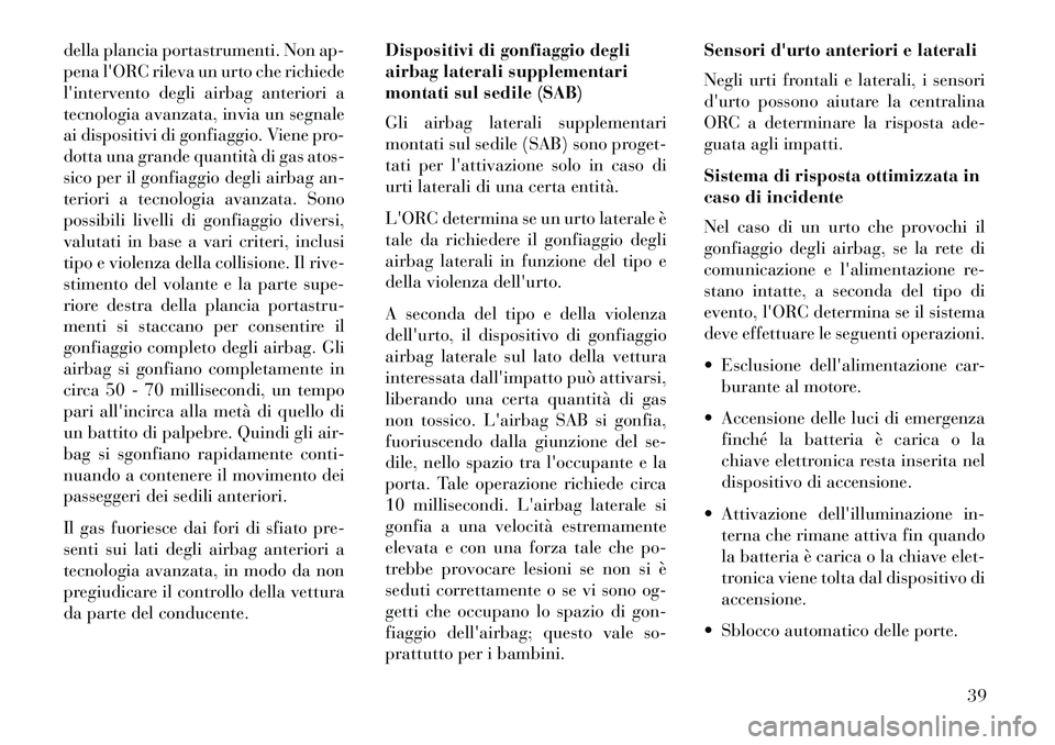 Lancia Flavia 2013  Libretto Uso Manutenzione (in Italian) della plancia portastrumenti. Non ap-
pena lORC rileva un urto che richiede
lintervento degli airbag anteriori a
tecnologia avanzata, invia un segnale
ai dispositivi di gonfiaggio. Viene pro-
dotta 