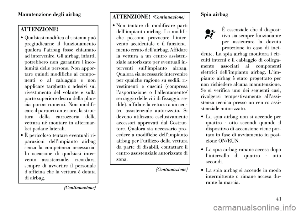 Lancia Flavia 2013  Libretto Uso Manutenzione (in Italian) Manutenzione degli airbagATTENZIONE!
 Qualsiasi modifica al sistema puòpregiudicarne il funzionamento
qualora lairbag fosse chiamato
ad intervenire. Gli airbag, infatti,
potrebbero non garantire l