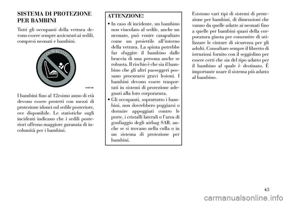 Lancia Flavia 2013  Libretto Uso Manutenzione (in Italian) SISTEMA DI PROTEZIONE
PER BAMBINI
Tutti gli occupanti della vettura de-
vono essere sempre assicurati ai sedili,
compresi neonati e bambini.
I bambini fino al 12esimo anno di età
devono essere protet