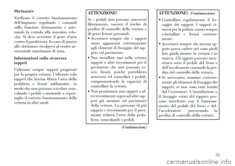 Lancia Flavia 2013  Libretto Uso Manutenzione (in Italian) Sbrinatore
Verificare il corretto funzionamento
dellimpianto regolando i comandi
sulla funzione sbrinamento e azio-
nando la ventola alla massima velo-
cità. Si deve avvertire il getto daria
contro