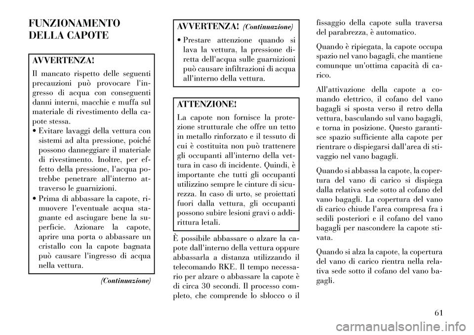 Lancia Flavia 2013  Libretto Uso Manutenzione (in Italian) FUNZIONAMENTO
DELLA CAPOTEAVVERTENZA!
Il mancato rispetto delle seguenti
precauzioni può provocare lin-
gresso di acqua con conseguenti
danni interni, macchie e muffa sul
materiale di rivestimento d