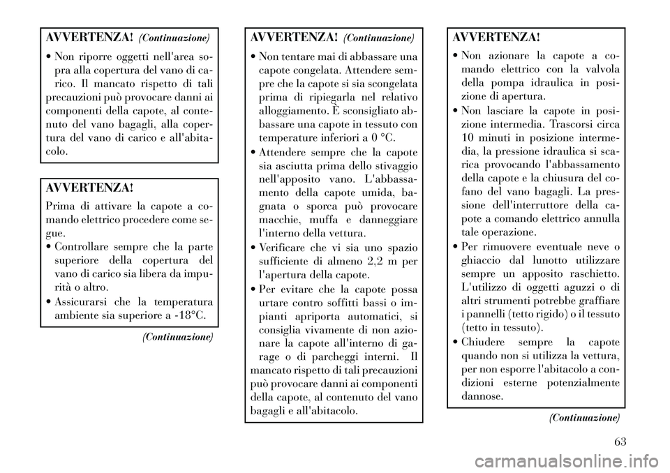 Lancia Flavia 2013  Libretto Uso Manutenzione (in Italian) AVVERTENZA!(Continuazione)
 Non riporre oggetti nellarea so- pra alla copertura del vano di ca-
rico. Il mancato rispetto di tali
precauzioni può provocare danni ai
componenti della capote, al cont
