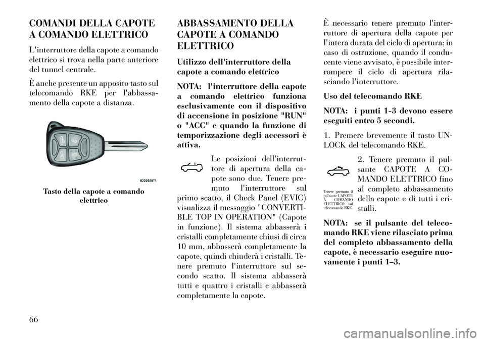 Lancia Flavia 2013 Libretto Uso Manutenzione (in Italian) COMANDI DELLA CAPOTE
A COMANDO ELETTRICO
Linterruttore della capote a comando
elettrico si trova nella parte anteriore
del tunnel centrale.
È anche presente un apposito tasto sul
telecomando RKE per Lancia Flavia 2013 Libretto Uso Manutenzione (in Italian) COMANDI DELLA CAPOTE
A COMANDO ELETTRICO
Linterruttore della capote a comando
elettrico si trova nella parte anteriore
del tunnel centrale.
È anche presente un apposito tasto sul
telecomando RKE per