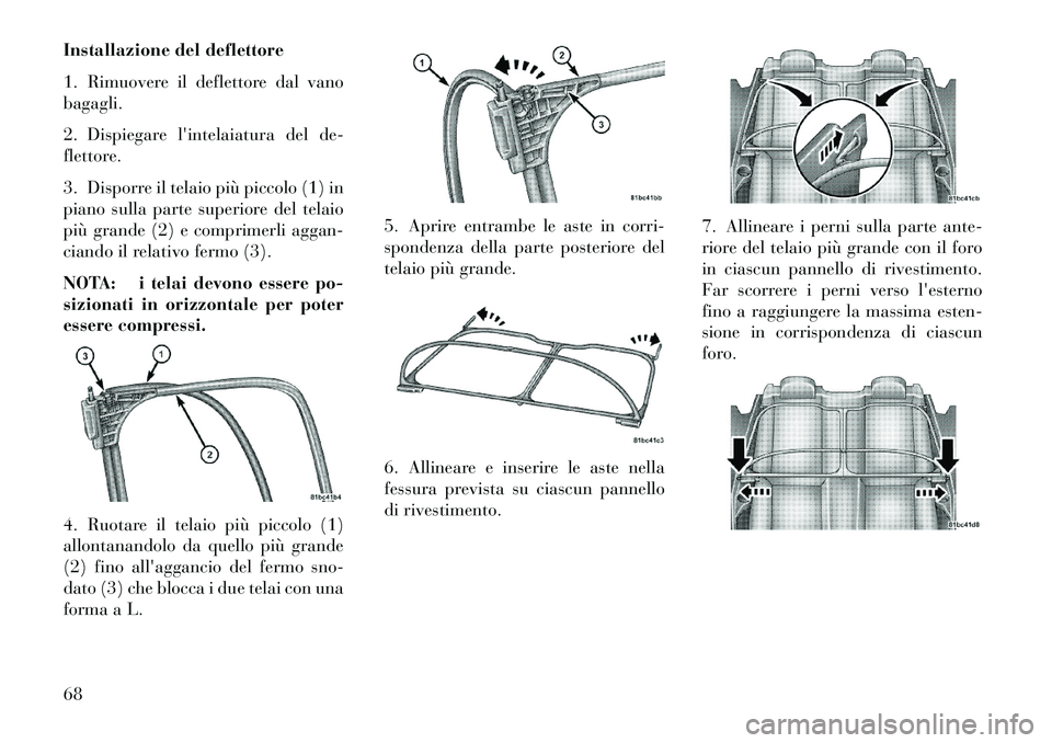 Lancia Flavia 2013 Libretto Uso Manutenzione (in Italian) Installazione del deflettore
1. Rimuovere il deflettore dal vano
bagagli.
2. Dispiegare lintelaiatura del de-
flettore.
3. Disporre il telaio più piccolo (1) in
piano sulla parte superiore del telai Lancia Flavia 2013 Libretto Uso Manutenzione (in Italian) Installazione del deflettore
1. Rimuovere il deflettore dal vano
bagagli.
2. Dispiegare lintelaiatura del de-
flettore.
3. Disporre il telaio più piccolo (1) in
piano sulla parte superiore del telai