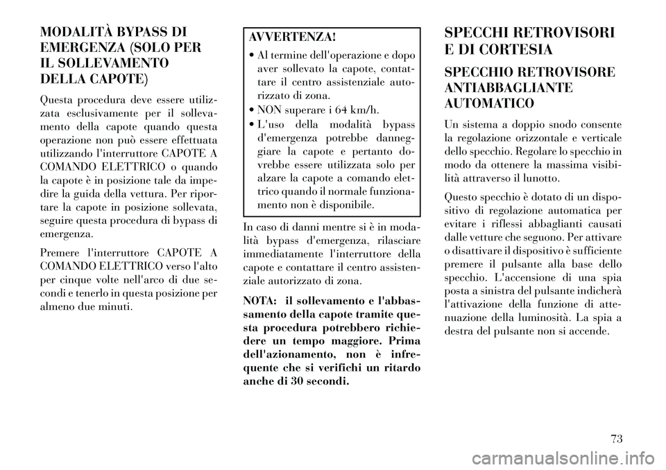 Lancia Flavia 2013  Libretto Uso Manutenzione (in Italian) MODALITÀ BYPASS DI
EMERGENZA (SOLO PER
IL SOLLEVAMENTO
DELLA CAPOTE)
Questa procedura deve essere utiliz-
zata esclusivamente per il solleva-
mento della capote quando questa
operazione non può esse