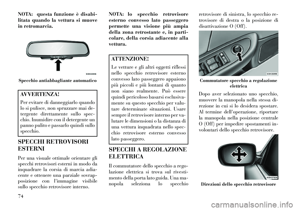 Lancia Flavia 2013  Libretto Uso Manutenzione (in Italian) NOTA: questa funzione è disabi-
litata quando la vettura si muove
in retromarcia.AVVERTENZA!
Per evitare di danneggiarlo quando
lo si pulisce, non spruzzare mai de-
tergente direttamente sullo spec-
