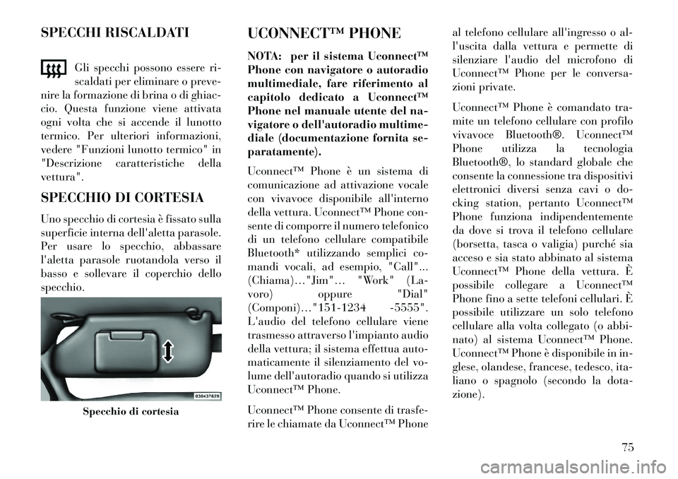 Lancia Flavia 2013 Libretto Uso Manutenzione (in Italian) SPECCHI RISCALDATIGli specchi possono essere ri-
scaldati per eliminare o preve-
nire la formazione di brina o di ghiac-
cio. Questa funzione viene attivata
ogni volta che si accende il lunotto
termic Lancia Flavia 2013 Libretto Uso Manutenzione (in Italian) SPECCHI RISCALDATIGli specchi possono essere ri-
scaldati per eliminare o preve-
nire la formazione di brina o di ghiac-
cio. Questa funzione viene attivata
ogni volta che si accende il lunotto
termic